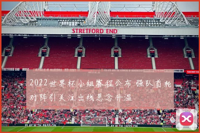 2022世界杯小组赛程公布 强队首轮对阵引关注出线悬念升温