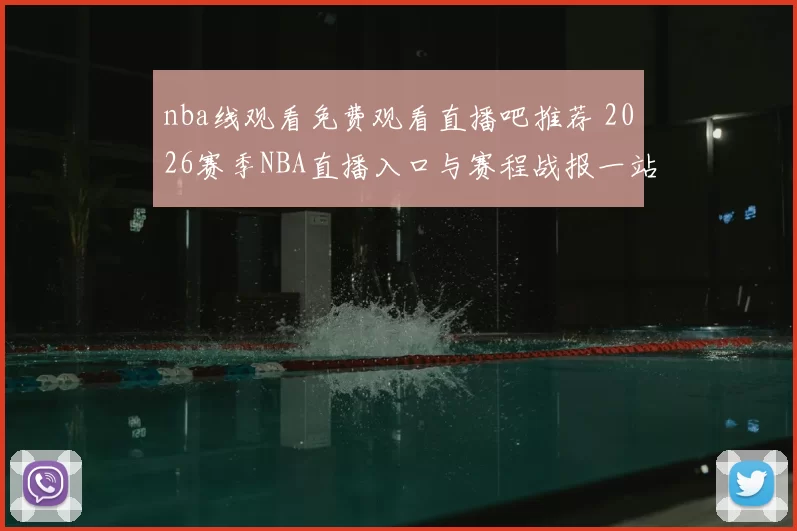 nba线观看免费观看直播吧推荐 2026赛季NBA直播入口与赛程战报一站看