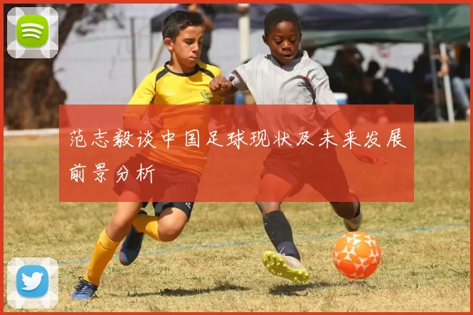 范志毅谈中国足球现状及未来发展前景分析