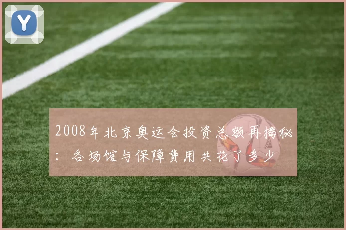 2008年北京奥运会投资总额再揭秘：各场馆与保障费用共花了多少