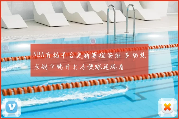 NBA直播平台更新赛程安排 多场焦点战今晚开打方便球迷观看