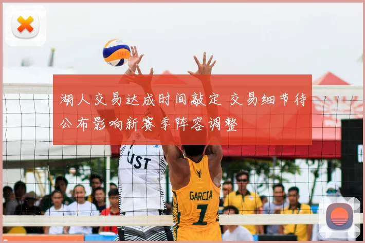 湖人交易达成时间敲定 交易细节待公布影响新赛季阵容调整