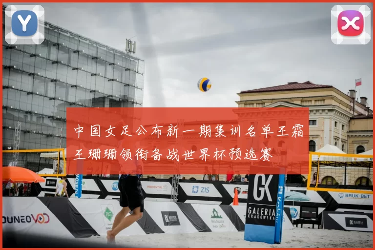 中国女足公布新一期集训名单王霜王珊珊领衔备战世界杯预选赛