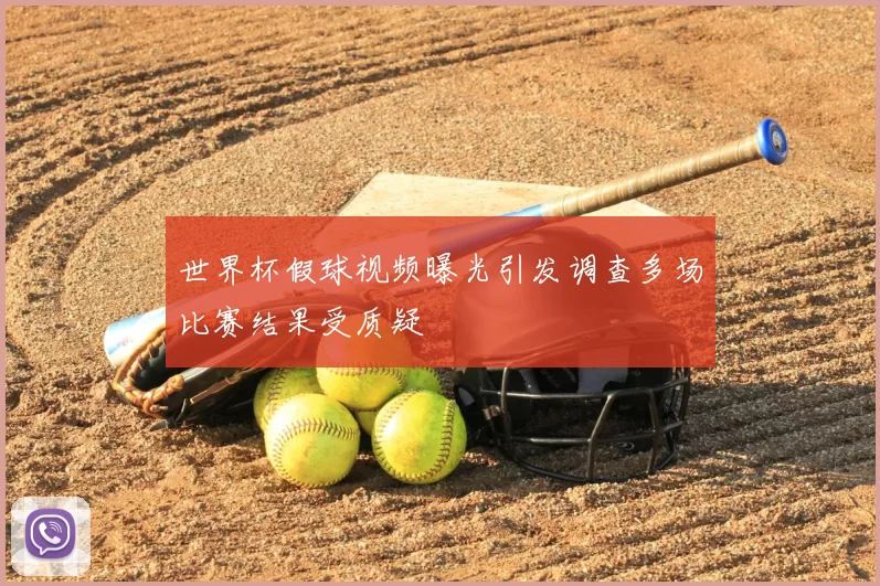 世界杯假球视频曝光引发调查多场比赛结果受质疑