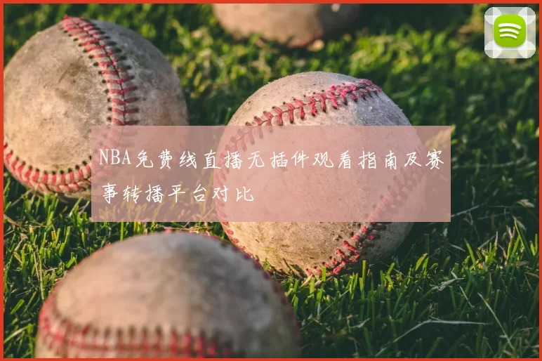 NBA免费线直播无插件观看指南及赛事转播平台对比