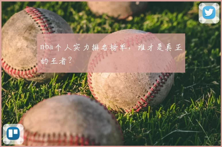 nba个人实力排名榜单，谁才是真正的王者？