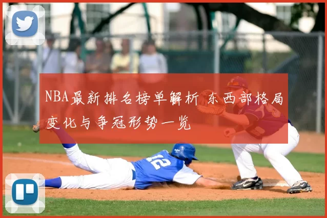 NBA最新排名榜单解析 东西部格局变化与争冠形势一览