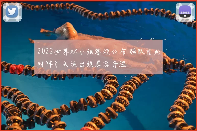 2022世界杯小组赛程公布 强队首轮对阵引关注出线悬念升温