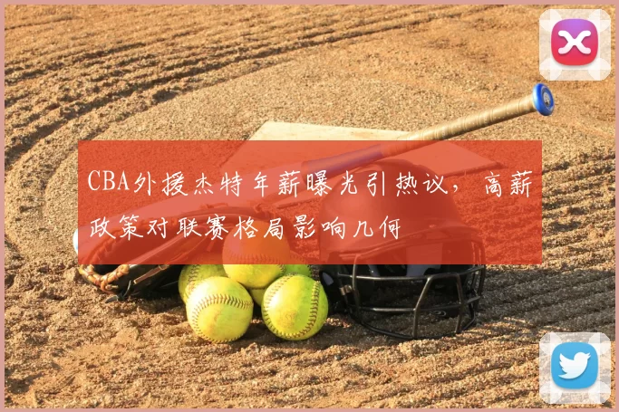 CBA外援杰特年薪曝光引热议，高薪政策对联赛格局影响几何