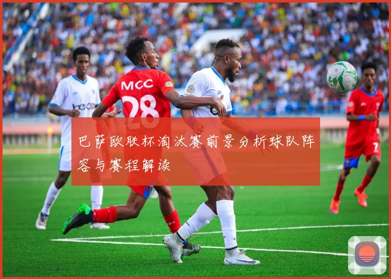 巴萨欧联杯淘汰赛前景分析球队阵容与赛程解读