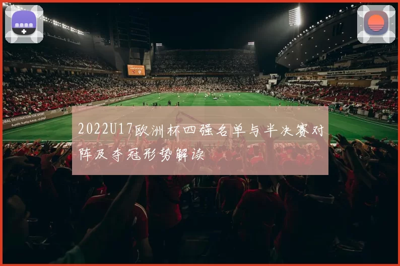 2022U17欧洲杯四强名单与半决赛对阵及夺冠形势解读
