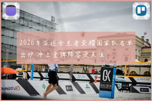 2026年亚运会王者荣耀国家队名单出炉 冲击金牌阵容受关注