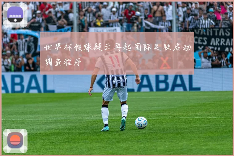 世界杯假球疑云再起国际足联启动调查程序