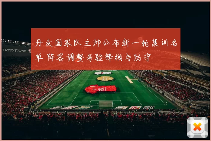 丹麦国家队主帅公布新一轮集训名单 阵容调整考验锋线与防守