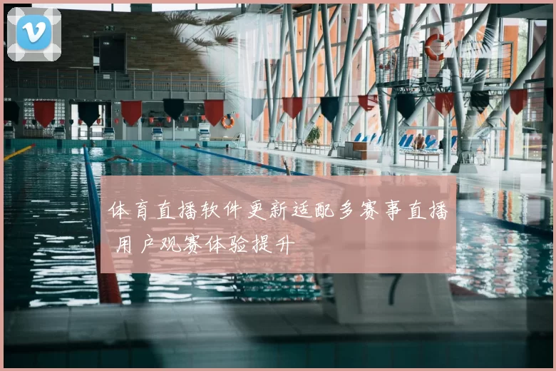 体育直播软件更新适配多赛事直播 用户观赛体验提升