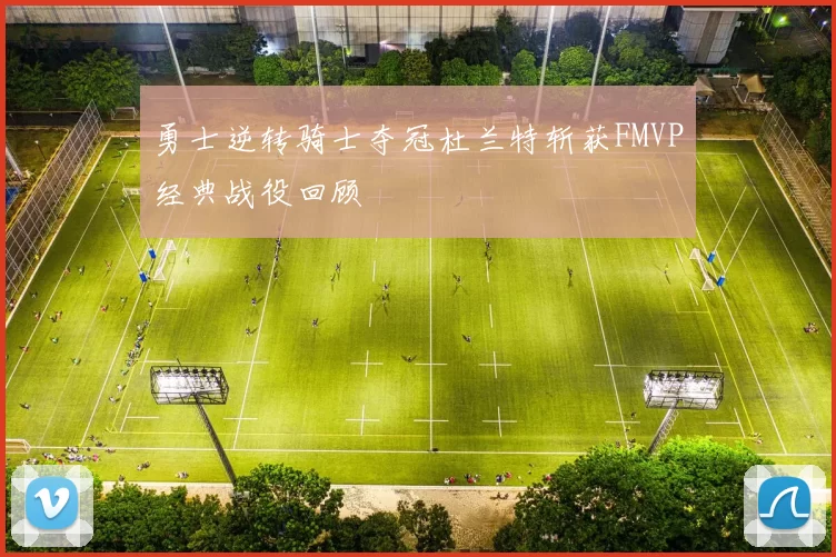 勇士逆转骑士夺冠杜兰特斩获FMVP经典战役回顾