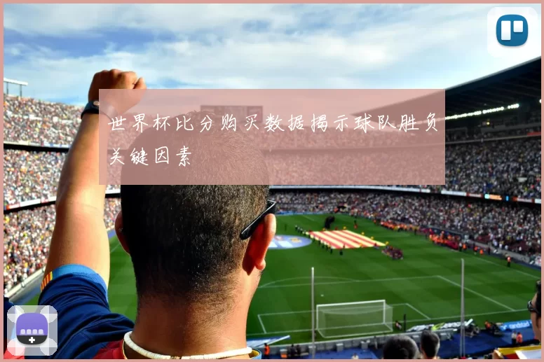世界杯比分购买数据揭示球队胜负关键因素
