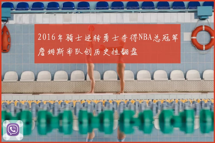 2016年骑士逆转勇士夺得NBA总冠军詹姆斯率队创历史性翻盘