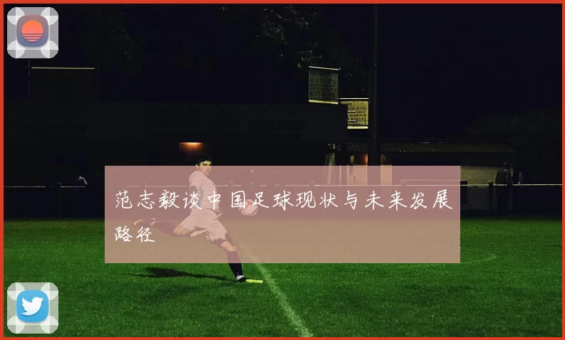 范志毅谈中国足球现状与未来发展路径