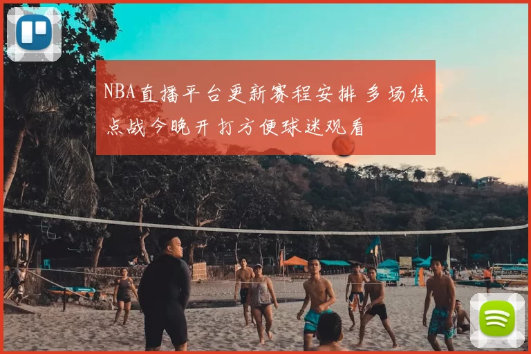 NBA直播平台更新赛程安排 多场焦点战今晚开打方便球迷观看