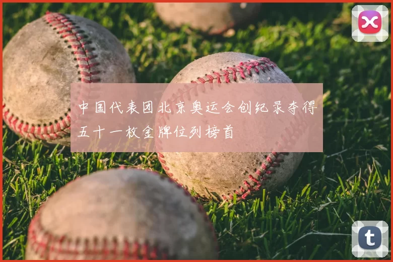 中国代表团北京奥运会创纪录夺得五十一枚金牌位列榜首