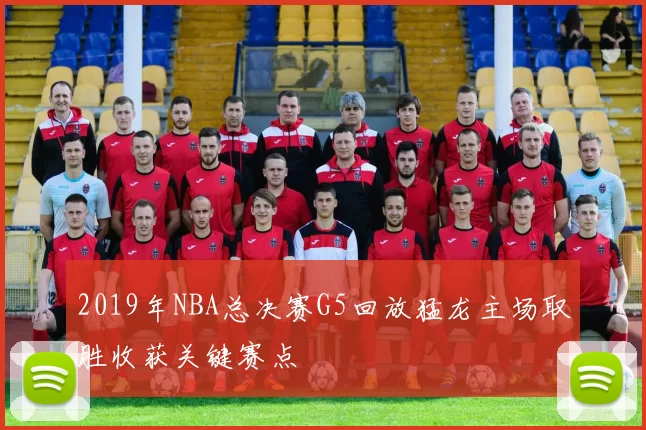 2019年NBA总决赛G5回放猛龙主场取胜收获关键赛点
