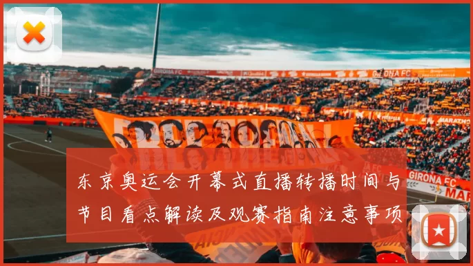 东京奥运会开幕式直播转播时间与节目看点解读及观赛指南注意事项