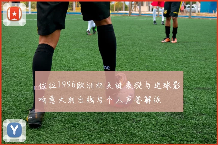 佐拉1996欧洲杯关键表现与进球影响意大利出线与个人声誉解读