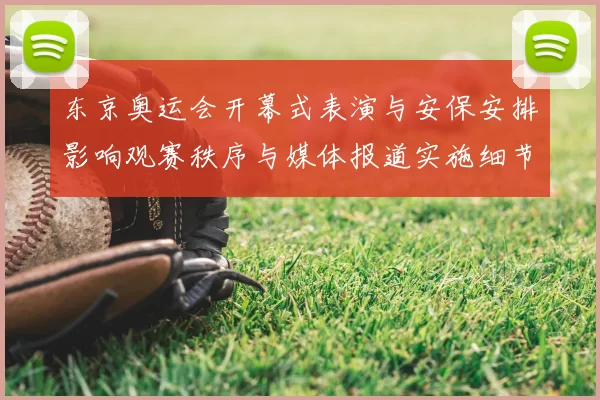 东京奥运会开幕式表演与安保安排影响观赛秩序与媒体报道实施细节