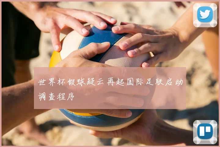 世界杯假球疑云再起国际足联启动调查程序