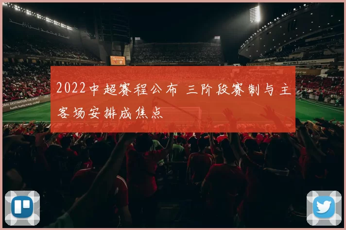 2022中超赛程公布 三阶段赛制与主客场安排成焦点