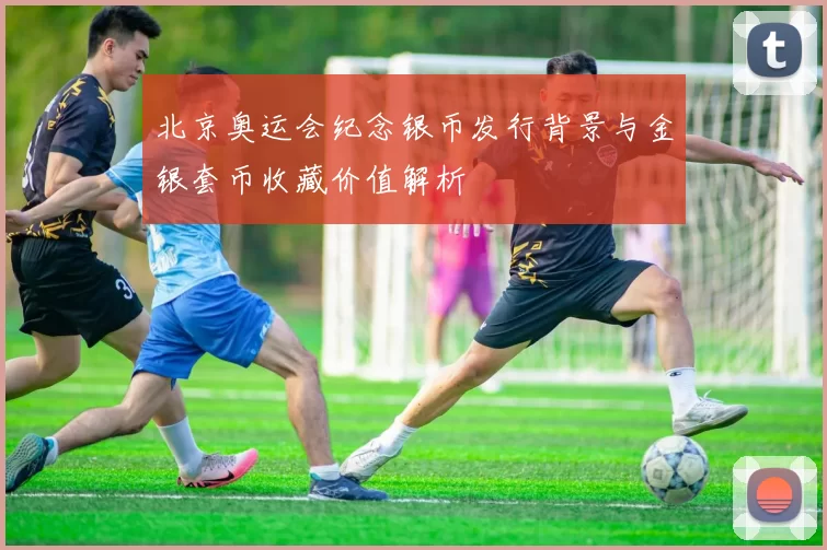 北京奥运会纪念银币发行背景与金银套币收藏价值解析