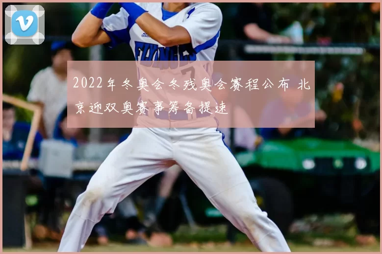 2022年冬奥会冬残奥会赛程公布 北京迎双奥赛事筹备提速