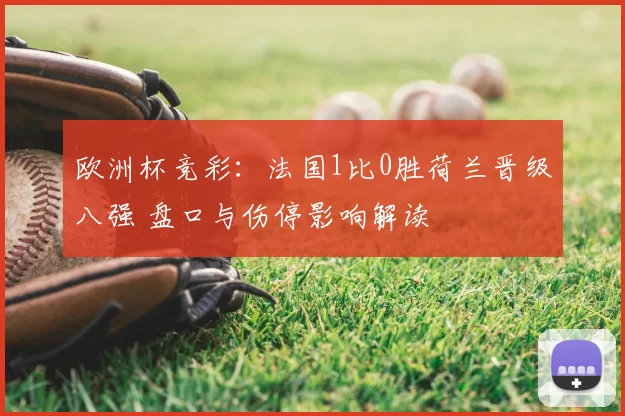 欧洲杯竞彩:法国1比0胜荷兰晋级八强 盘口与伤停影响解读