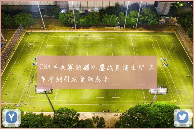 CBA半决赛新疆队鏖战直播出炉 末节冲刺引发晋级悬念