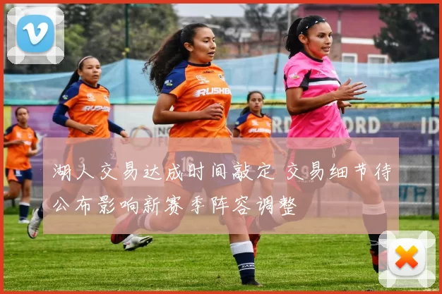 湖人交易达成时间敲定 交易细节待公布影响新赛季阵容调整