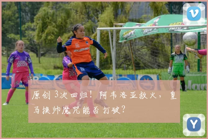 原创 3次回归！阿韦洛亚救火，皇马换帅魔咒能否打破？