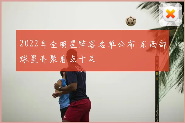2022年全明星阵容名单公布 东西部球星齐聚看点十足