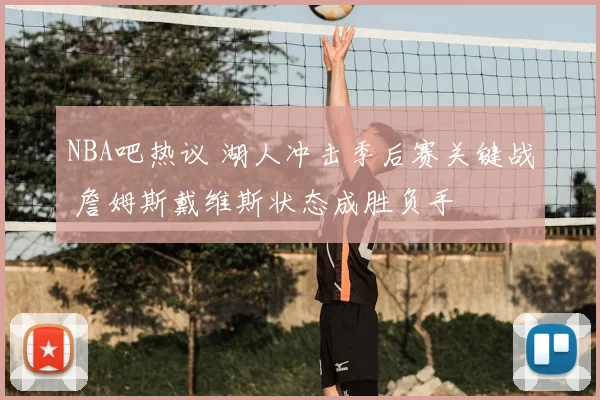 NBA吧热议 湖人冲击季后赛关键战 詹姆斯戴维斯状态成胜负手