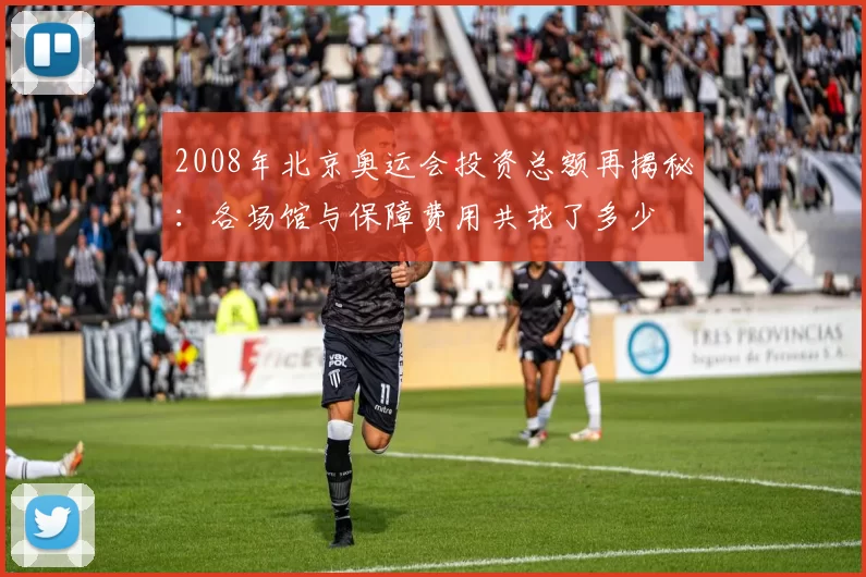 2008年北京奥运会投资总额再揭秘：各场馆与保障费用共花了多少