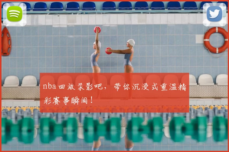 nba回放录影吧，带你沉浸式重温精彩赛事瞬间！