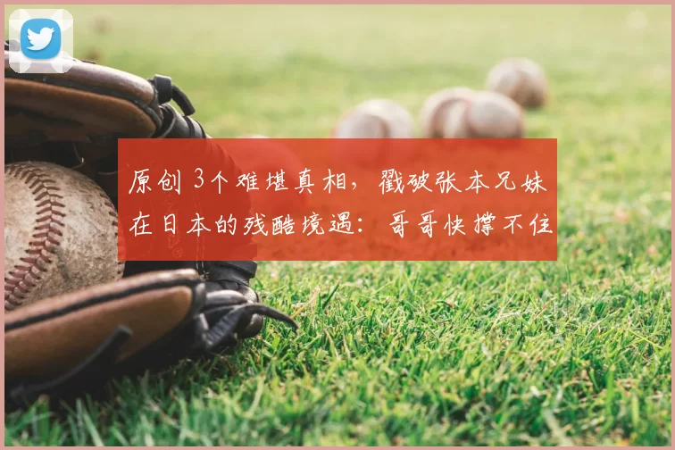 原创 3个难堪真相，戳破张本兄妹在日本的残酷境遇：哥哥快撑不住了？