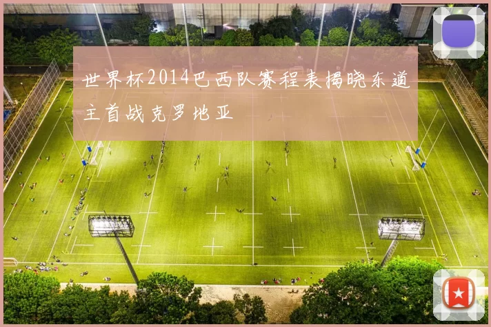 世界杯2014巴西队赛程表揭晓东道主首战克罗地亚