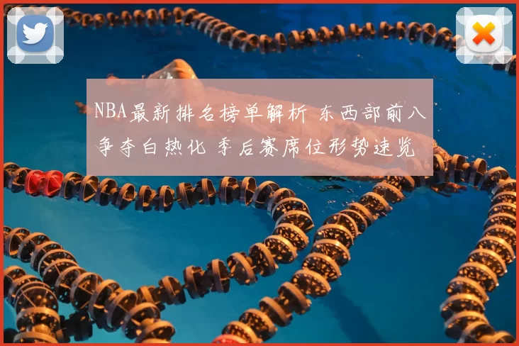 NBA最新排名榜单解析 东西部前八争夺白热化 季后赛席位形势速览