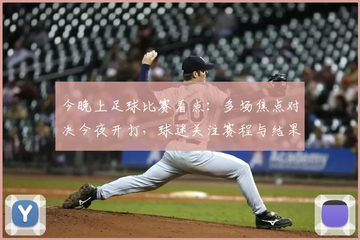 今晚上足球比赛看点:多场焦点对决今夜开打,球迷关注赛程与结果