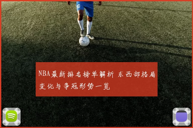 NBA最新排名榜单解析 东西部格局变化与争冠形势一览