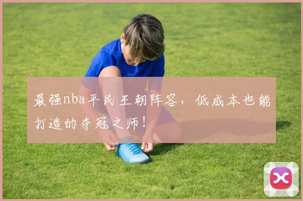 最强nba平民王朝阵容，低成本也能打造的夺冠之师！