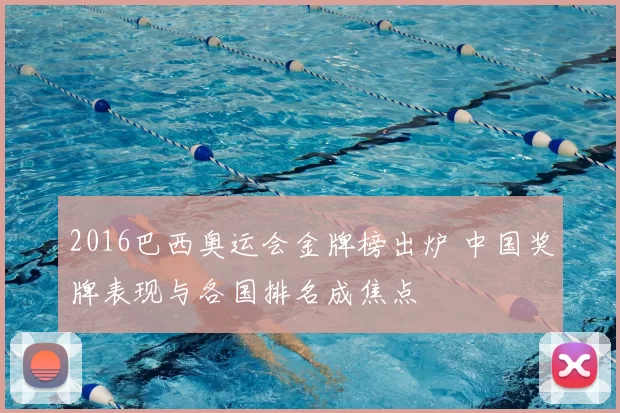 2016巴西奥运会金牌榜出炉 中国奖牌表现与各国排名成焦点