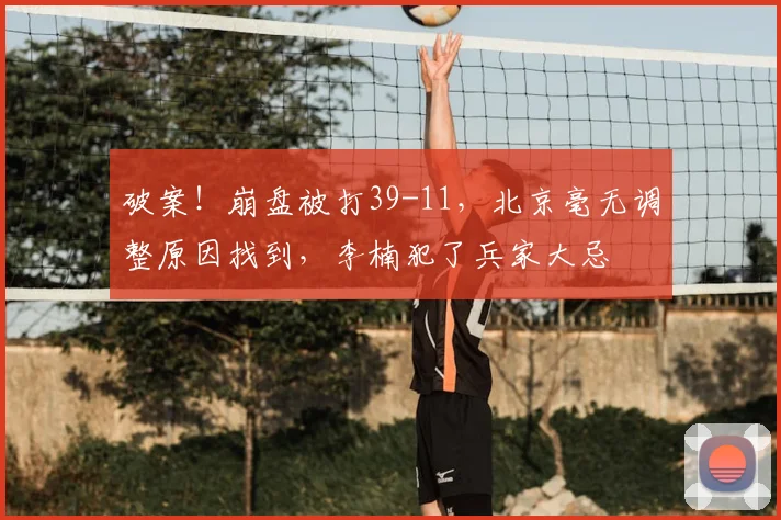 破案！崩盘被打39-11，北京毫无调整原因找到，李楠犯了兵家大忌