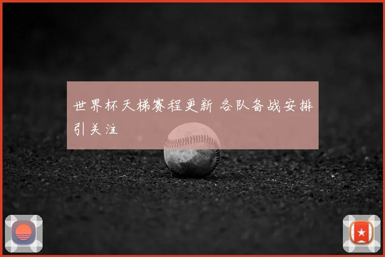 世界杯天梯赛程更新 各队备战安排引关注